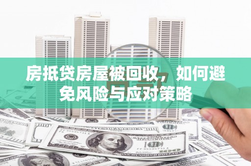 沣东房抵贷房屋被回收，如何避免风险与应对策略
