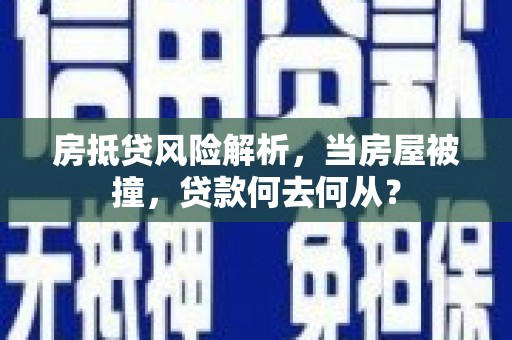 翼城房抵贷风险解析，当房屋被撞，贷款何去何从？