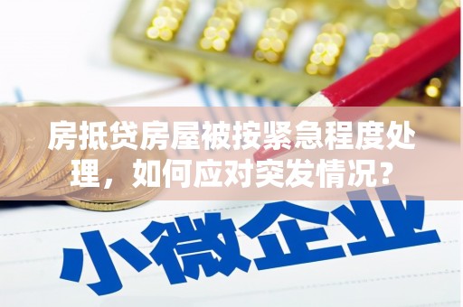 沣东房抵贷房屋被按紧急程度处理，如何应对突发情况？
