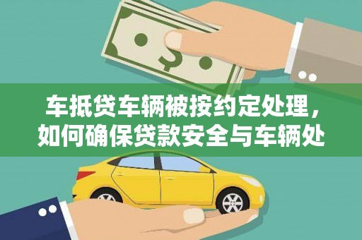 翼城车抵贷车辆被按约定处理，如何确保贷款安全与车辆处置透明？