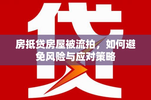 沣东房抵贷房屋被流拍，如何避免风险与应对策略