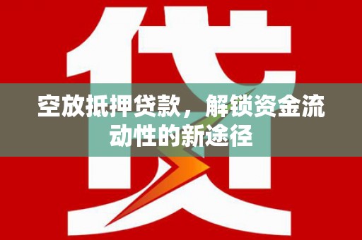 上林空放抵押贷款，解锁资金流动性的新途径
