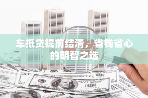 南漳车抵贷提前结清，省钱省心的明智之选
