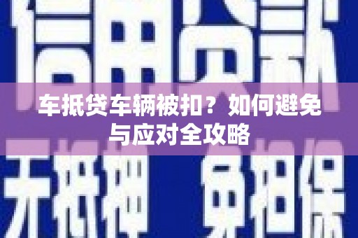 临翔车抵贷车辆被扣？如何避免与应对全攻略