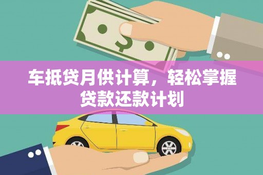 临翔车抵贷月供计算，轻松掌握贷款还款计划