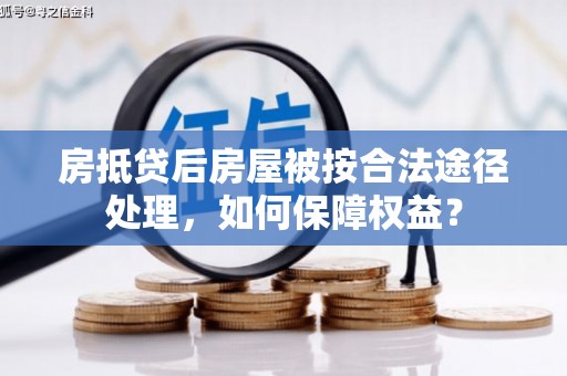 吉林房抵贷后房屋被按合法途径处理，如何保障权益？