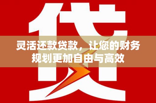 临翔灵活还款贷款，让您的财务规划更加自由与高效