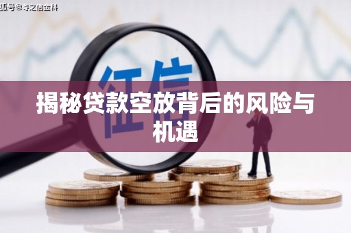 凯里揭秘贷款空放背后的风险与机遇