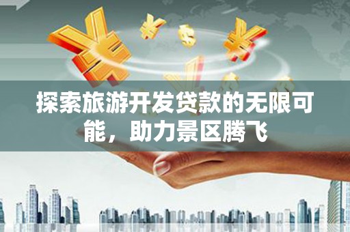 浙江探索旅游开发贷款的无限可能，助力景区腾飞