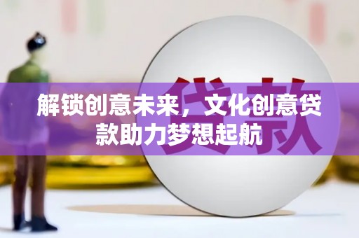 盐水解锁创意未来，文化创意贷款助力梦想起航