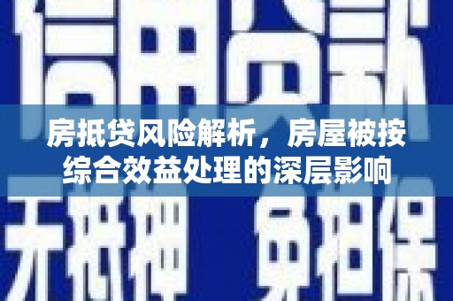 中正房抵贷风险解析，房屋被按综合效益处理的深层影响