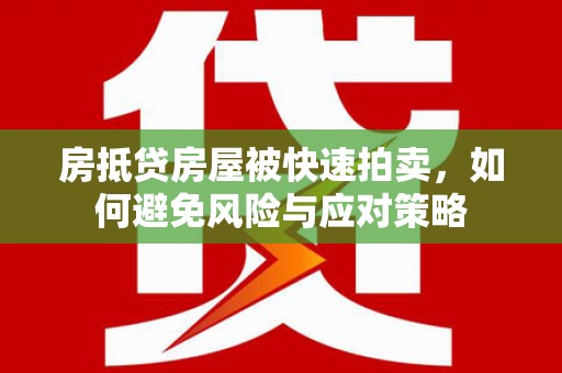 平定房抵贷房屋被快速拍卖，如何避免风险与应对策略