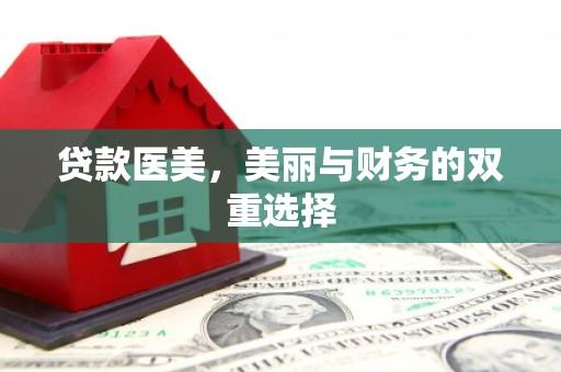 拜城贷款医美，美丽与财务的双重选择
