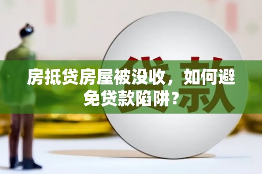 乌兰浩特房抵贷房屋被没收，如何避免贷款陷阱？