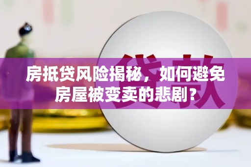 勃利房抵贷风险揭秘，如何避免房屋被变卖的悲剧？