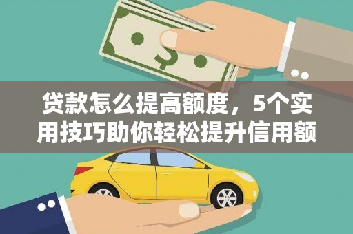 阜阳贷款怎么提高额度，5个实用技巧助你轻松提升信用额度