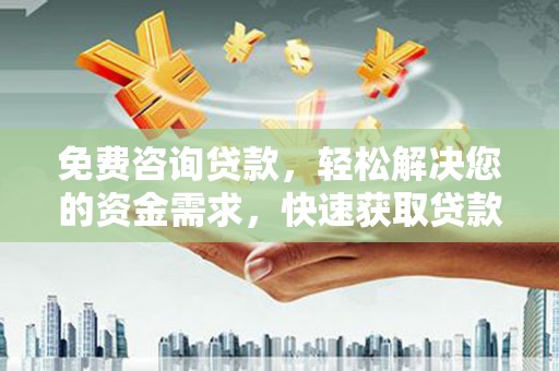 宜州免费咨询贷款，轻松解决您的资金需求，快速获取贷款方案