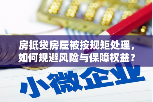 南木林房抵贷房屋被按规矩处理，如何规避风险与保障权益？