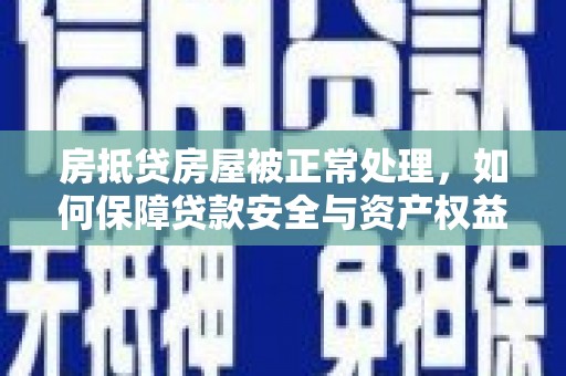普兰房抵贷房屋被正常处理，如何保障贷款安全与资产权益？