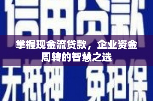 拱墅掌握现金流贷款，企业资金周转的智慧之选