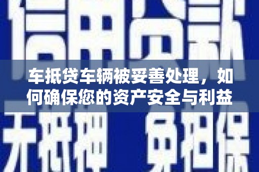 翼城车抵贷车辆被妥善处理，如何确保您的资产安全与利益最大化