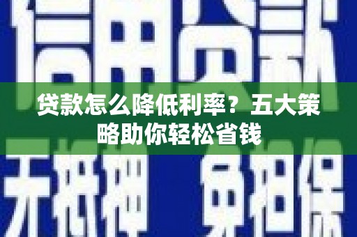 灵石贷款怎么降低利率？五大策略助你轻松省钱