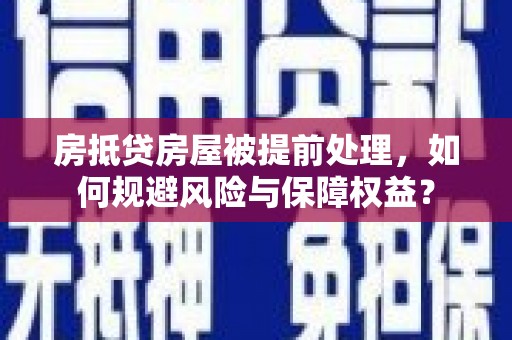 翼城房抵贷房屋被提前处理，如何规避风险与保障权益？