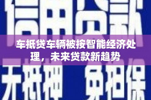 东风车抵贷车辆被按智能经济处理，未来贷款新趋势
