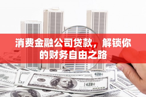 灵石消费金融公司贷款，解锁你的财务自由之路