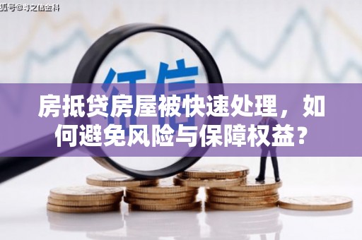 松阳房抵贷房屋被快速处理，如何避免风险与保障权益？