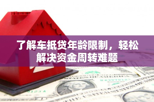 灵石了解车抵贷年龄限制，轻松解决资金周转难题