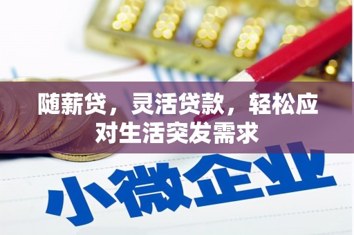 左贡随薪贷，灵活贷款，轻松应对生活突发需求