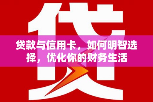 紫金贷款与信用卡，如何明智选择，优化你的财务生活
