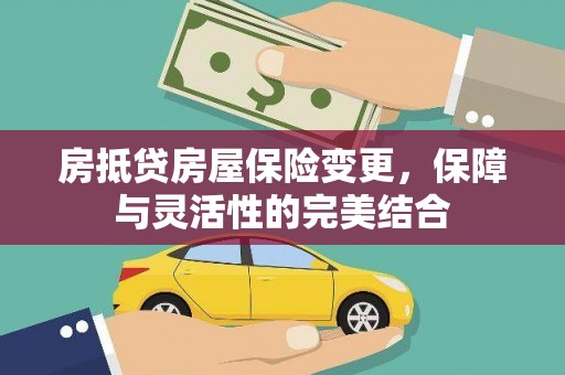 巫山房抵贷房屋保险变更，保障与灵活性的完美结合