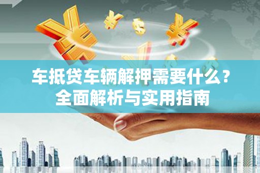 紫金车抵贷车辆解押需要什么？ 全面解析与实用指南