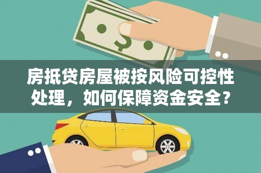 紫金房抵贷房屋被按风险可控性处理，如何保障资金安全？