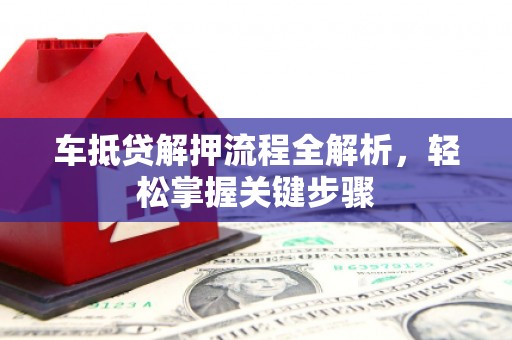 渝中车抵贷解押流程全解析，轻松掌握关键步骤