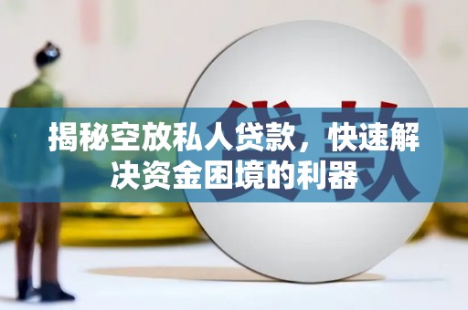 祥符揭秘空放私人贷款，快速解决资金困境的利器