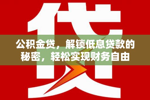 怀安公积金贷，解锁低息贷款的秘密，轻松实现财务自由