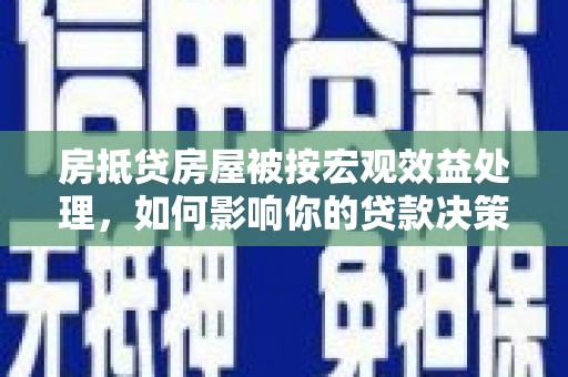 吉州房抵贷房屋被按宏观效益处理，如何影响你的贷款决策？