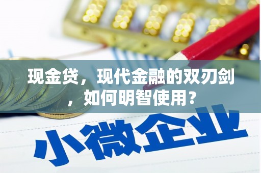 拱墅现金贷，现代金融的双刃剑，如何明智使用？