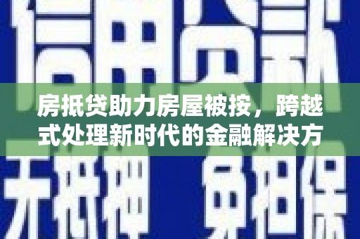 宣恩房抵贷助力房屋被按，跨越式处理新时代的金融解决方案