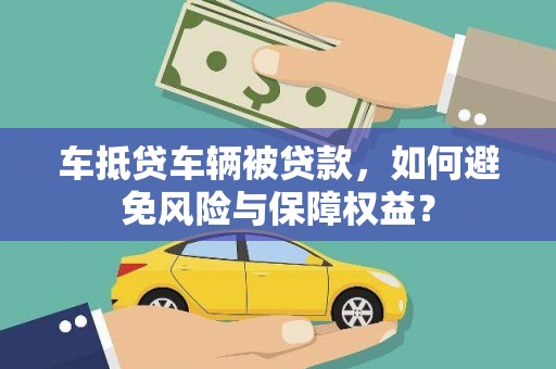 宜州车抵贷车辆被贷款，如何避免风险与保障权益？