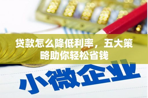拱墅贷款怎么降低利率，五大策略助你轻松省钱