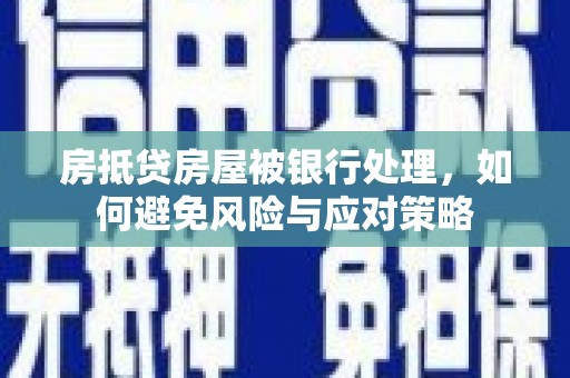 抚松房抵贷房屋被银行处理，如何避免风险与应对策略