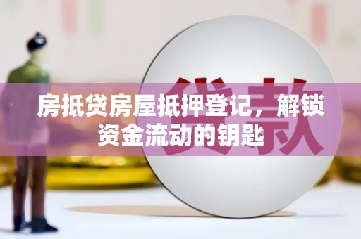 抚松房抵贷房屋抵押登记，解锁资金流动的钥匙