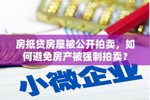 息烽房抵贷房屋被公开拍卖，如何避免房产被强制拍卖？