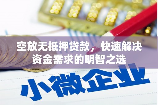 抚松空放无抵押贷款，快速解决资金需求的明智之选