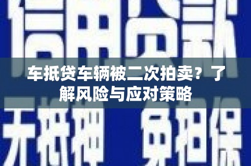 资中车抵贷车辆被二次拍卖？了解风险与应对策略