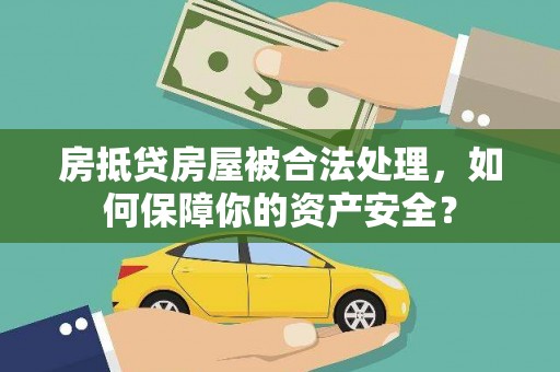 内埔房抵贷房屋被合法处理，如何保障你的资产安全？
